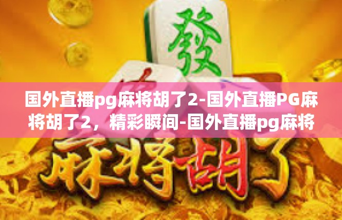 国外直播pg麻将胡了2-国外直播PG麻将胡了2，精彩瞬间-国外直播pg麻将胡了2