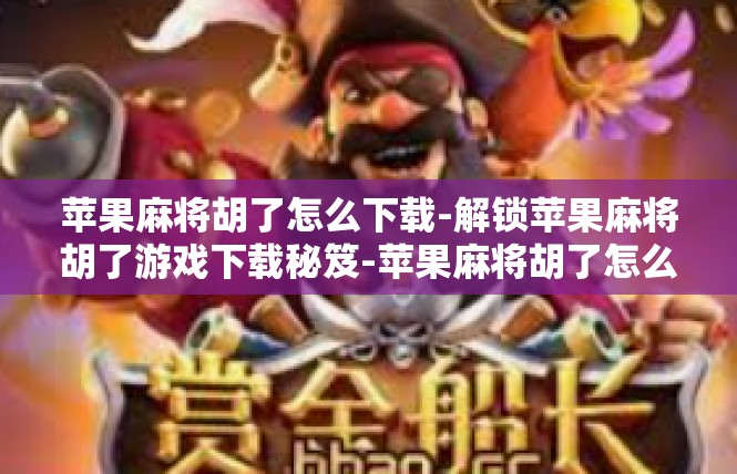 苹果麻将胡了怎么下载-解锁苹果麻将胡了游戏下载秘笈-苹果麻将胡了怎么下载
