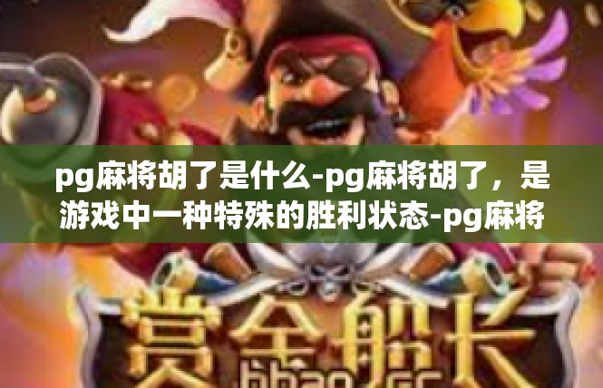 pg麻将胡了是什么-pg麻将胡了，是游戏中一种特殊的胜利状态-pg麻将胡了是什么