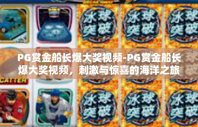 PG赏金船长爆大奖视频-PG赏金船长爆大奖视频，刺激与惊喜的海洋之旅-PG赏金船长爆大奖视频