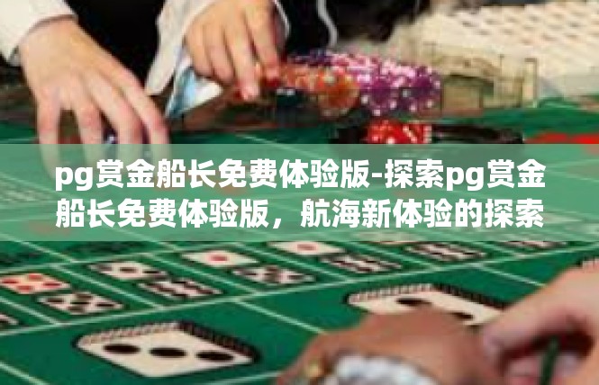 pg赏金船长免费体验版-探索pg赏金船长免费体验版，航海新体验的探索之旅-pg赏金船长免费体验版