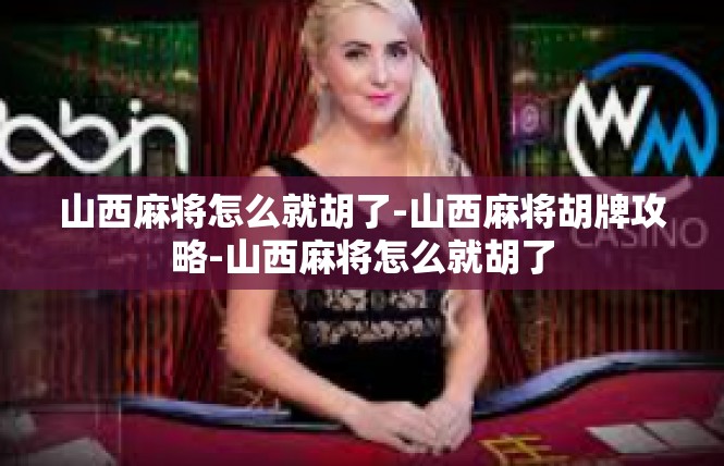 山西麻将怎么就胡了-山西麻将胡牌攻略-山西麻将怎么就胡了