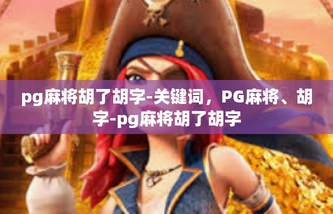pg麻将胡了胡字-关键词，PG麻将、胡字-pg麻将胡了胡字