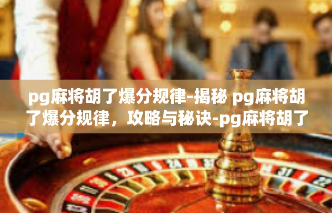 pg麻将胡了爆分规律-揭秘 pg麻将胡了爆分规律，攻略与秘诀-pg麻将胡了爆分规律
