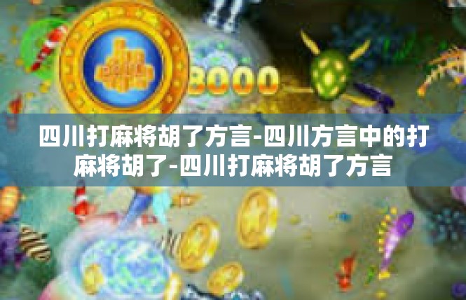 四川打麻将胡了方言-四川方言中的打麻将胡了-四川打麻将胡了方言