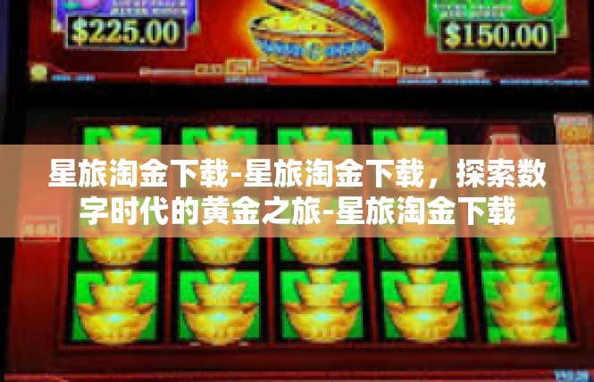 星旅淘金下载-星旅淘金下载，探索数字时代的黄金之旅-星旅淘金下载
