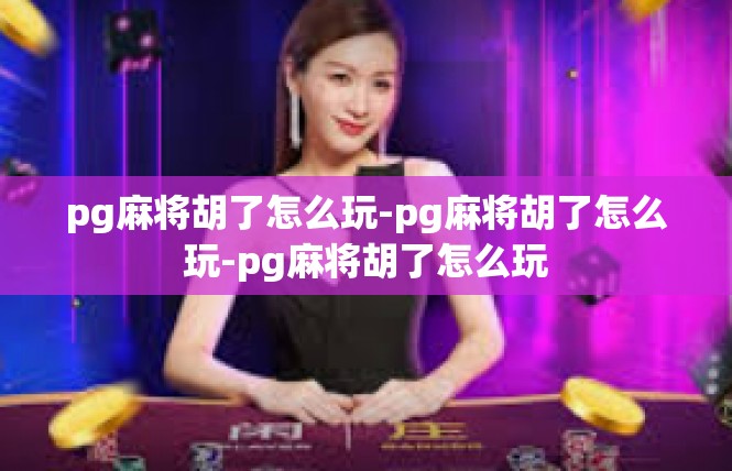 pg麻将胡了怎么玩-pg麻将胡了怎么玩-pg麻将胡了怎么玩