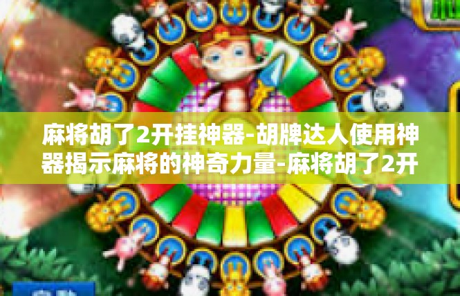 麻将胡了2开挂神器-胡牌达人使用神器揭示麻将的神奇力量-麻将胡了2开挂神器