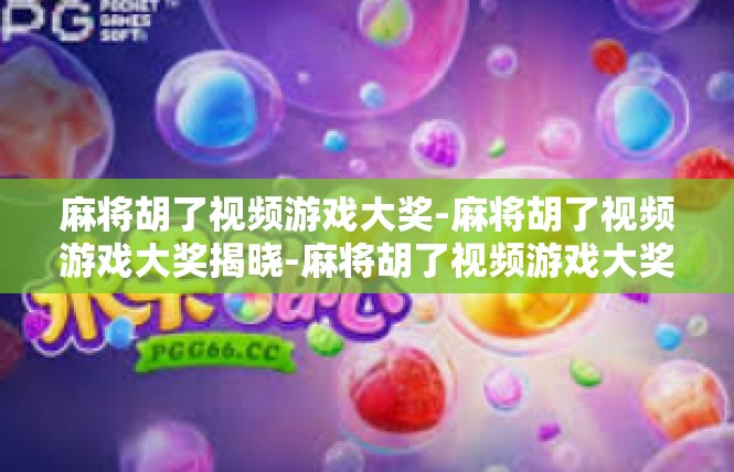 麻将胡了视频游戏大奖-麻将胡了视频游戏大奖揭晓-麻将胡了视频游戏大奖