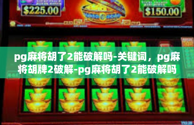 pg麻将胡了2能破解吗-关键词，pg麻将胡牌2破解-pg麻将胡了2能破解吗