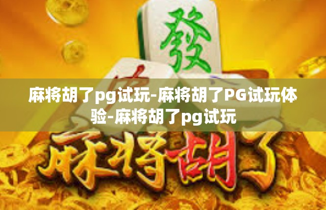 麻将胡了pg试玩-麻将胡了PG试玩体验-麻将胡了pg试玩