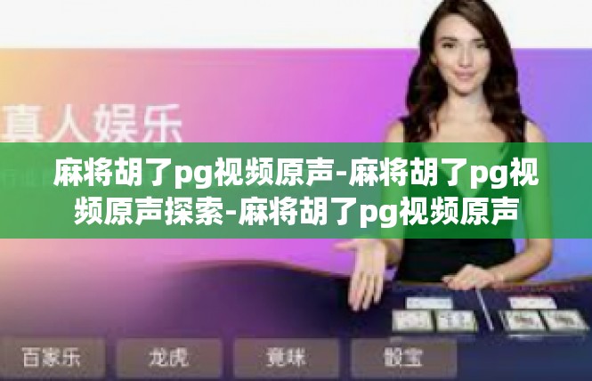 麻将胡了pg视频原声-麻将胡了pg视频原声探索-麻将胡了pg视频原声