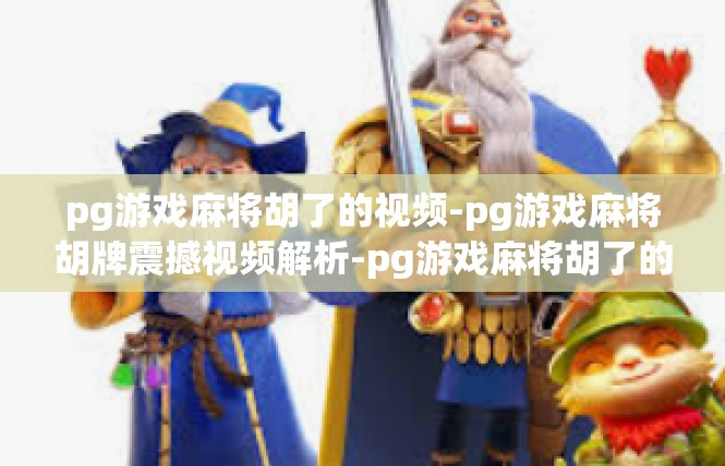 pg游戏麻将胡了的视频-pg游戏麻将胡牌震撼视频解析-pg游戏麻将胡了的视频
