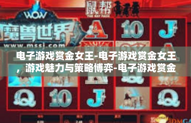 电子游戏赏金女王-电子游戏赏金女王，游戏魅力与策略博弈-电子游戏赏金女王