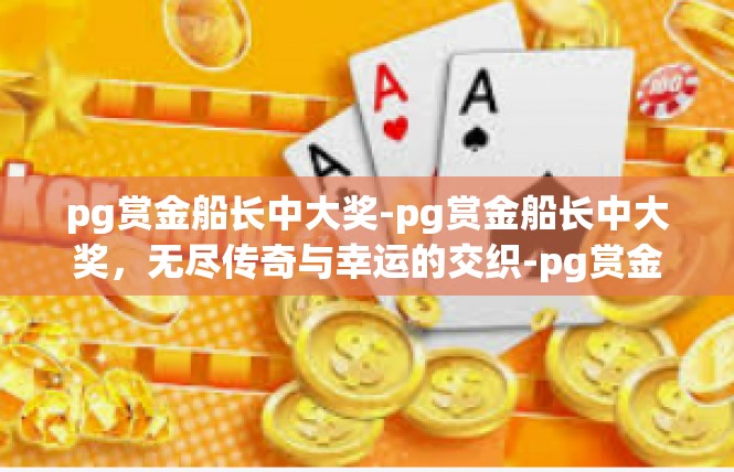 pg赏金船长中大奖-pg赏金船长中大奖，无尽传奇与幸运的交织-pg赏金船长中大奖