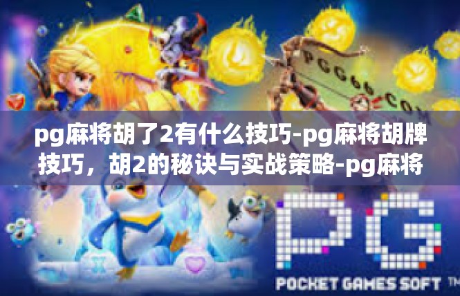 pg麻将胡了2有什么技巧-pg麻将胡牌技巧，胡2的秘诀与实战策略-pg麻将胡了2有什么技巧