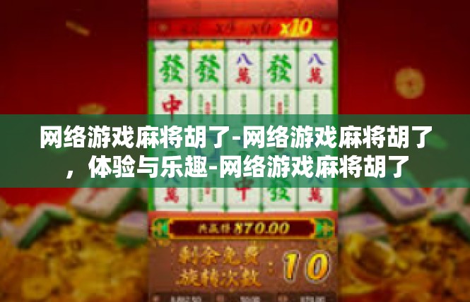 网络游戏麻将胡了-网络游戏麻将胡了，体验与乐趣-网络游戏麻将胡了