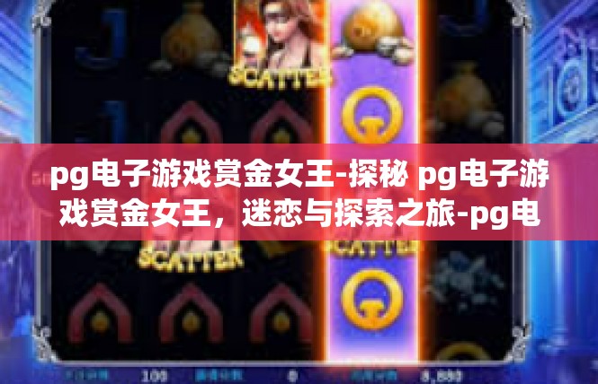 pg电子游戏赏金女王-探秘 pg电子游戏赏金女王，迷恋与探索之旅-pg电子游戏赏金女王