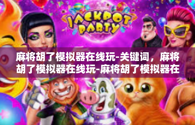麻将胡了模拟器在线玩-关键词，麻将胡了模拟器在线玩-麻将胡了模拟器在线玩