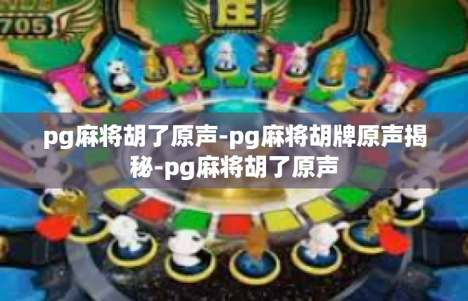 pg麻将胡了原声-pg麻将胡牌原声揭秘-pg麻将胡了原声