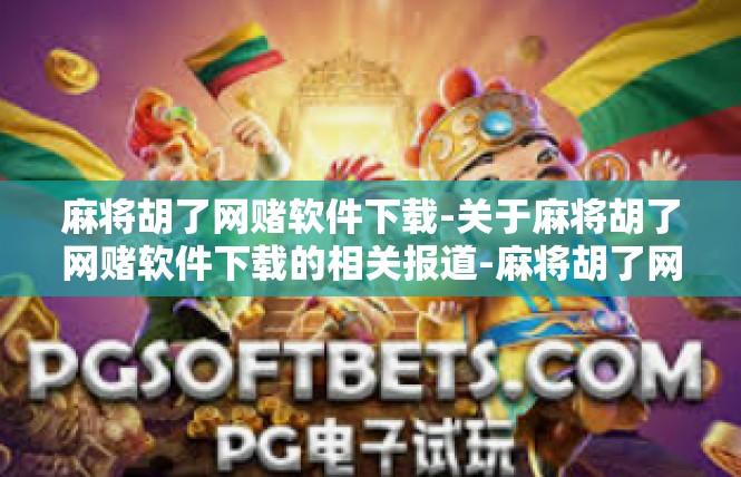 麻将胡了网赌软件下载-关于麻将胡了网赌软件下载的相关报道-麻将胡了网赌软件下载