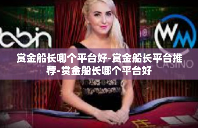 赏金船长哪个平台好-赏金船长平台推荐-赏金船长哪个平台好