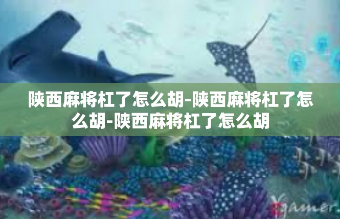 陕西麻将杠了怎么胡-陕西麻将杠了怎么胡-陕西麻将杠了怎么胡