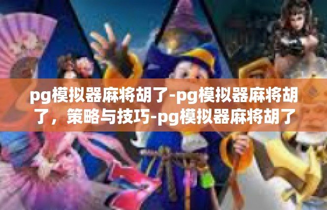 pg模拟器麻将胡了-pg模拟器麻将胡了，策略与技巧-pg模拟器麻将胡了