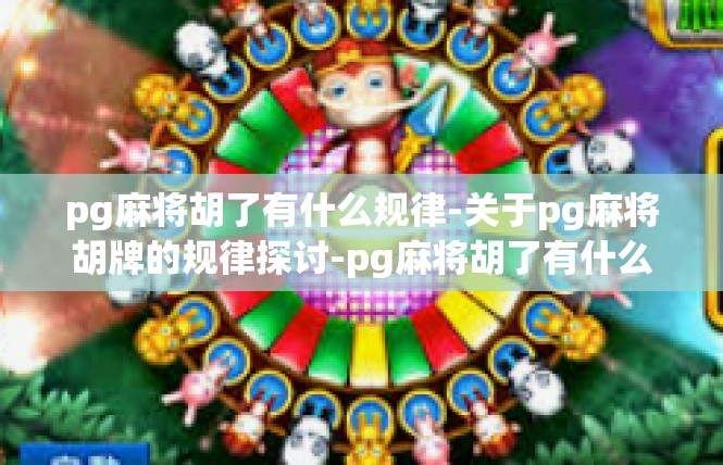 pg麻将胡了有什么规律-关于pg麻将胡牌的规律探讨-pg麻将胡了有什么规律