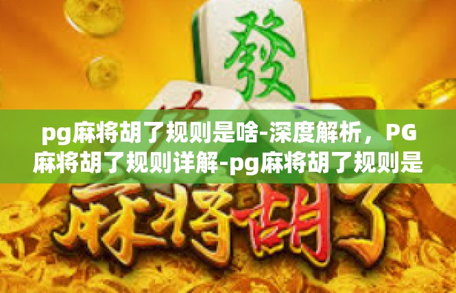 pg麻将胡了规则是啥-深度解析，PG麻将胡了规则详解-pg麻将胡了规则是啥