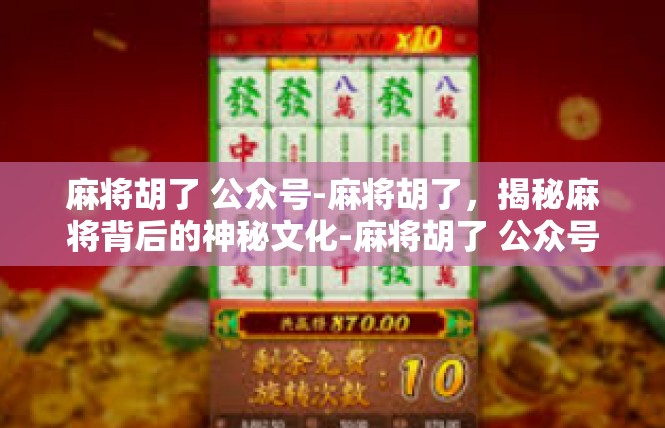 麻将胡了 公众号-麻将胡了，揭秘麻将背后的神秘文化-麻将胡了 公众号