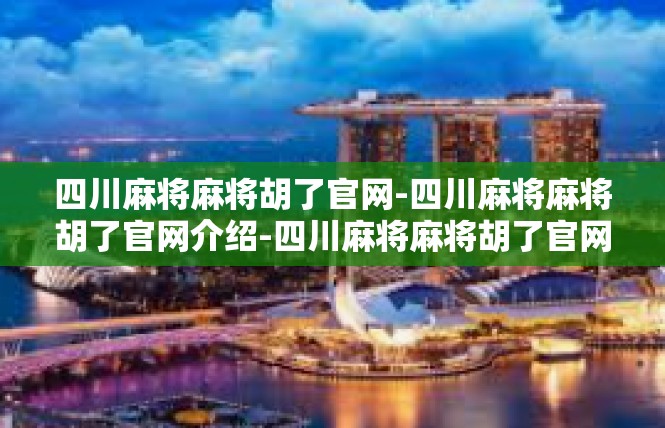 四川麻将麻将胡了官网-四川麻将麻将胡了官网介绍-四川麻将麻将胡了官网