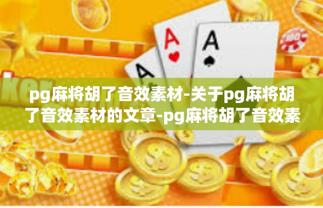 pg麻将胡了音效素材-关于pg麻将胡了音效素材的文章-pg麻将胡了音效素材