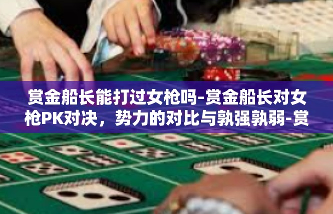 赏金船长能打过女枪吗-赏金船长对女枪PK对决，势力的对比与孰强孰弱-赏金船长能打过女枪吗
