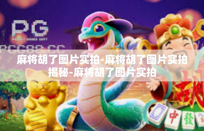 麻将胡了图片实拍-麻将胡了图片实拍揭秘-麻将胡了图片实拍