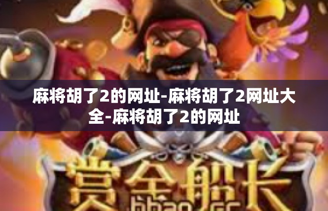 麻将胡了2的网址-麻将胡了2网址大全-麻将胡了2的网址
