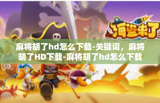 麻将胡了hd怎么下载-关键词，麻将胡了HD下载-麻将胡了hd怎么下载