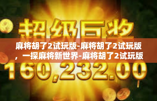 麻将胡了2试玩版-麻将胡了2试玩版，一探麻将新世界-麻将胡了2试玩版