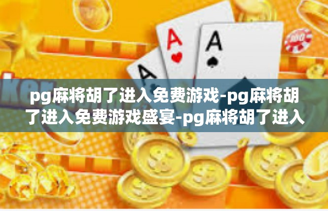 pg麻将胡了进入免费游戏-pg麻将胡了进入免费游戏盛宴-pg麻将胡了进入免费游戏