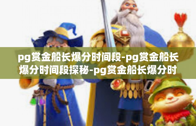pg赏金船长爆分时间段-pg赏金船长爆分时间段探秘-pg赏金船长爆分时间段