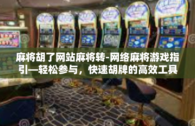 麻将胡了网站麻将转-网络麻将游戏指引—轻松参与，快速胡牌的高效工具-麻将胡了网站麻将转