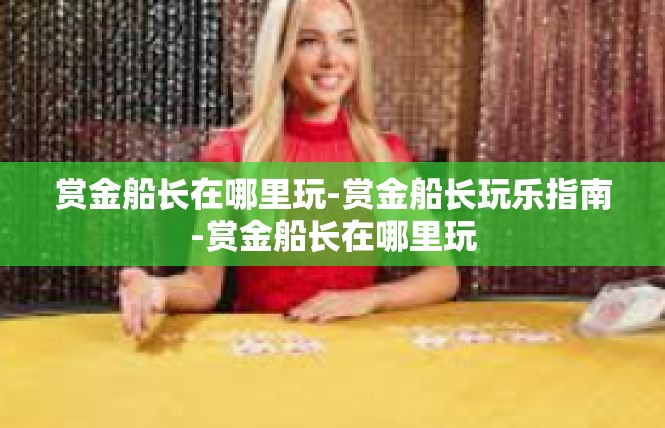 赏金船长在哪里玩-赏金船长玩乐指南-赏金船长在哪里玩