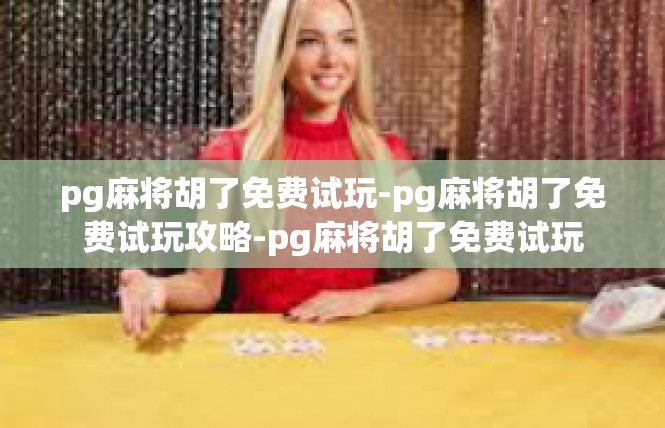 pg麻将胡了免费试玩-pg麻将胡了免费试玩攻略-pg麻将胡了免费试玩