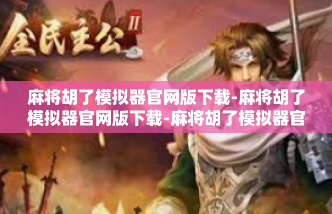 麻将胡了模拟器官网版下载-麻将胡了模拟器官网版下载-麻将胡了模拟器官网版下载