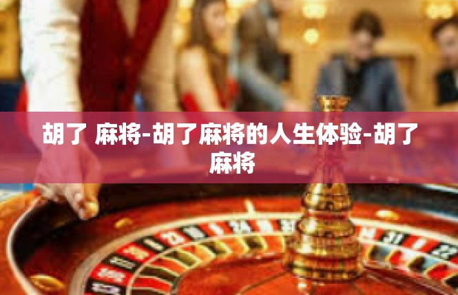 胡了 麻将-胡了麻将的人生体验-胡了 麻将