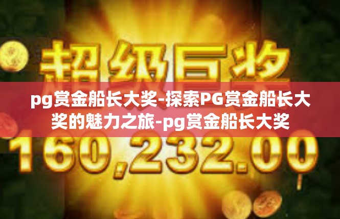 pg赏金船长大奖-探索PG赏金船长大奖的魅力之旅-pg赏金船长大奖