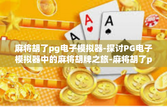 麻将胡了pg电子模拟器-探讨PG电子模拟器中的麻将胡牌之旅-麻将胡了pg电子模拟器