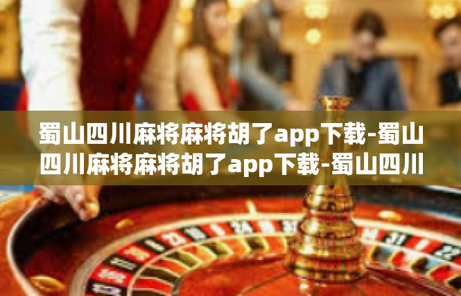 蜀山四川麻将麻将胡了app下载-蜀山四川麻将麻将胡了app下载-蜀山四川麻将麻将胡了app下载
