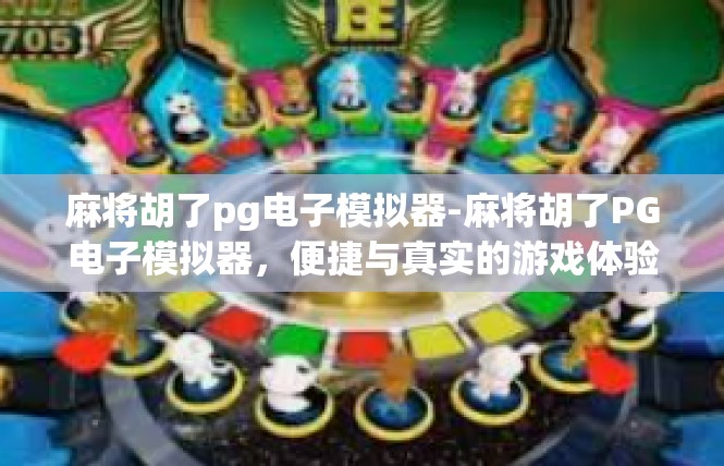 麻将胡了pg电子模拟器-麻将胡了PG电子模拟器，便捷与真实的游戏体验-麻将胡了pg电子模拟器