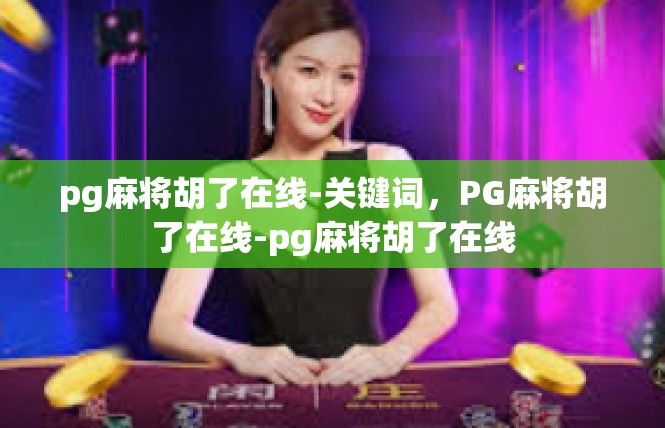 pg麻将胡了在线-关键词，PG麻将胡了在线-pg麻将胡了在线